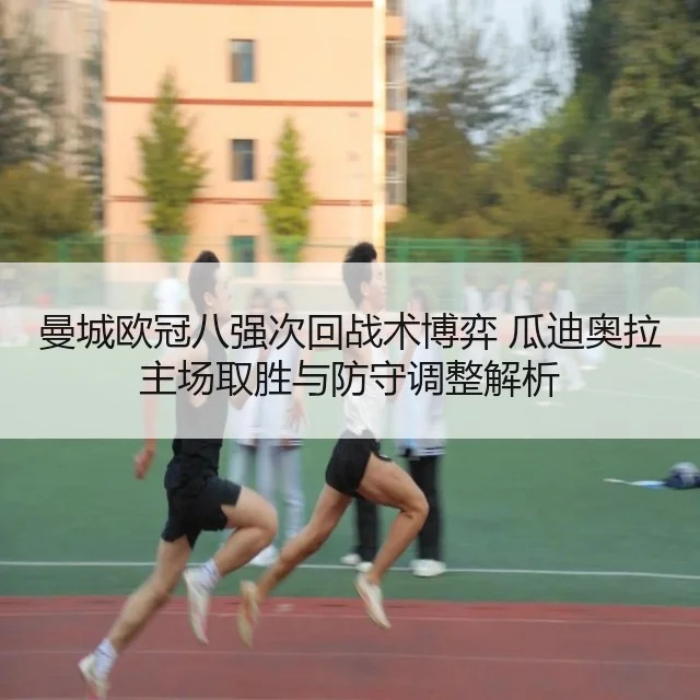 曼城欧冠八强次回战术博弈 瓜迪奥拉主场取胜与防守调整解析